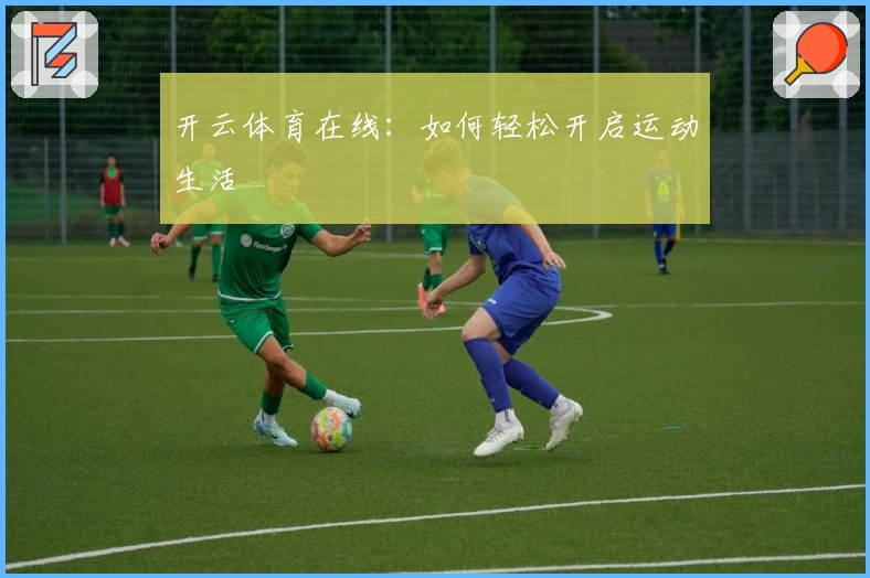 开云体育在线：如何轻松开启运动生活