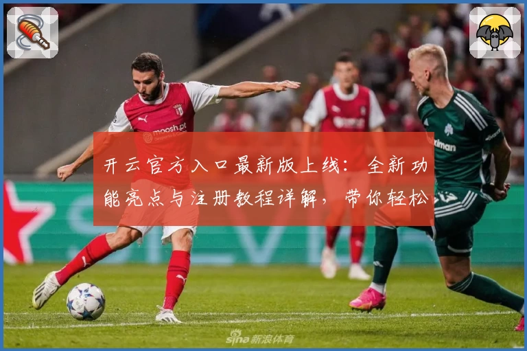 开云官方入口最新版上线：全新功能亮点与注册教程详解，带你轻松上手
