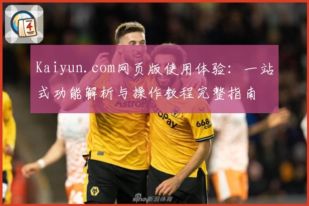 Kaiyun.com网页版使用体验：一站式功能解析与操作教程完整指南