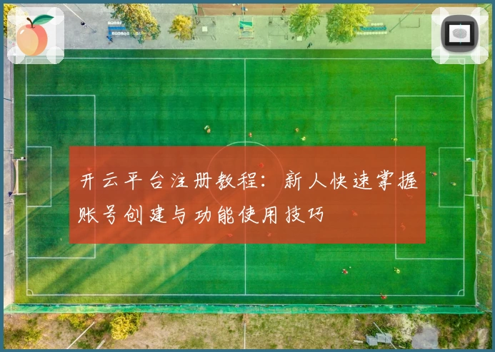 开云平台注册教程：新人快速掌握账号创建与功能使用技巧