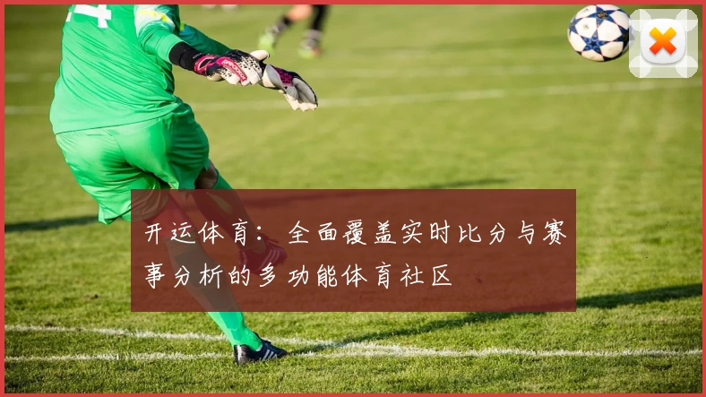 开运体育：全面覆盖实时比分与赛事分析的多功能体育社区