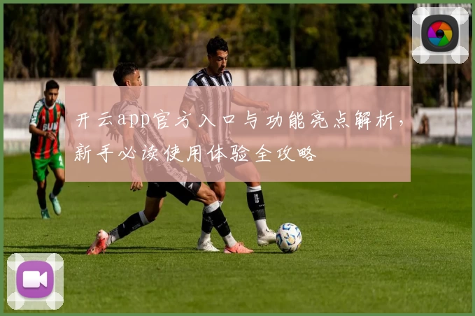 开云app官方入口与功能亮点解析，新手必读使用体验全攻略
