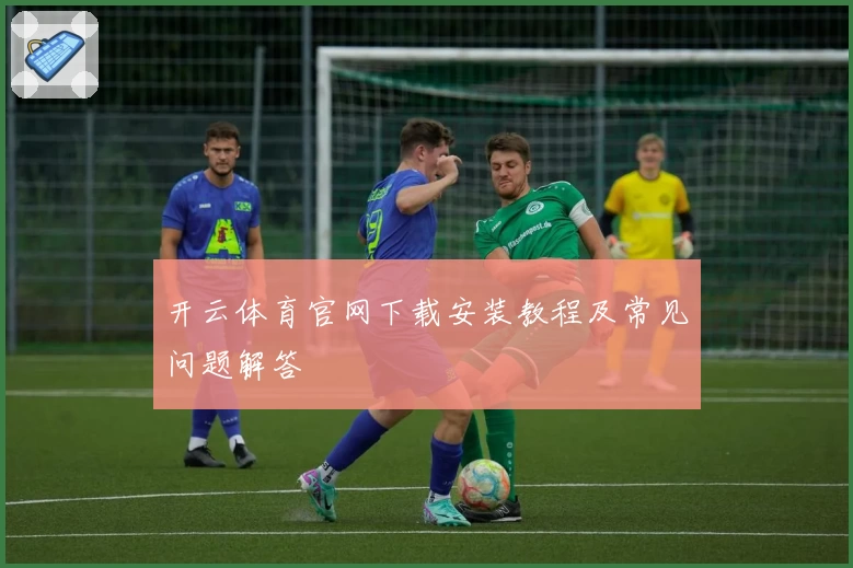 开云体育官网下载安装教程及常见问题解答