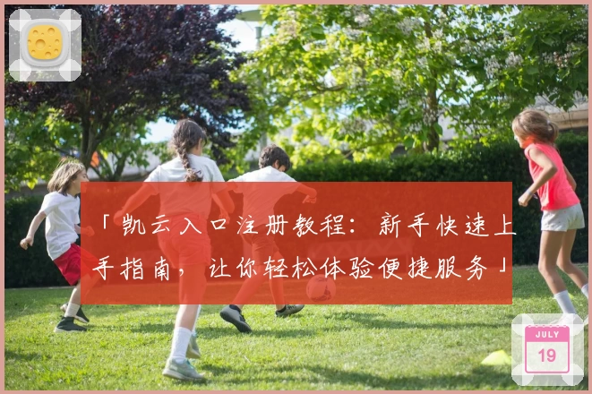 「凯云入口注册教程：新手快速上手指南，让你轻松体验便捷服务」