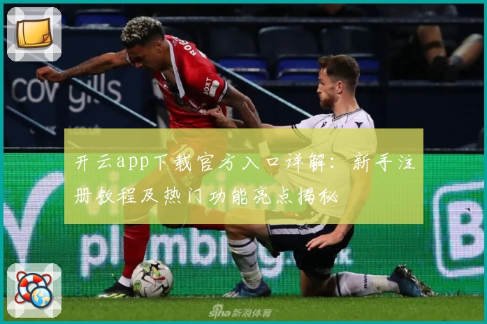 开云app下载官方入口详解：新手注册教程及热门功能亮点揭秘