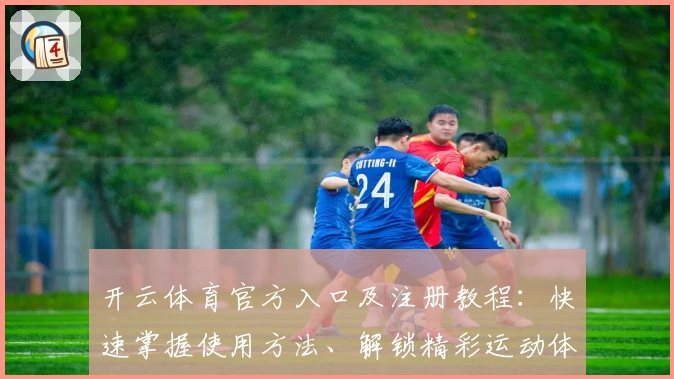 开云体育官方入口及注册教程:快速掌握使用方法、解锁精彩运动体验