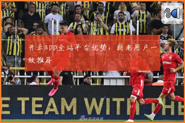 开云app全站平台优势，新老用户一致推荐