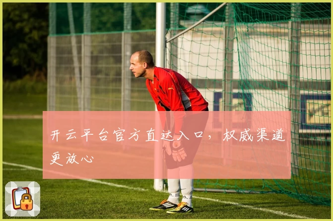 开云平台官方直达入口，权威渠道更放心