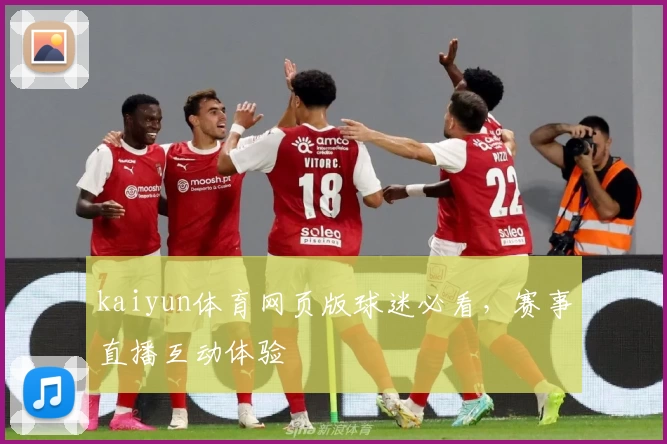 kaiyun体育网页版球迷必看，赛事直播互动体验