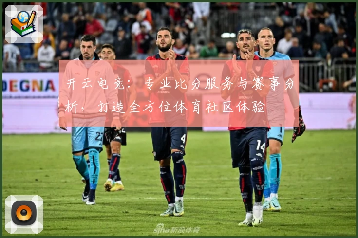 开云电竞:专业比分服务与赛事分析,打造全方位体育社区体验