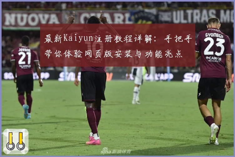最新Kaiyun注册教程详解：手把手带你体验网页版安装与功能亮点