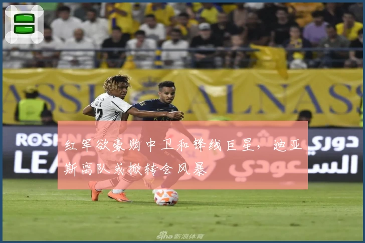 红军欲豪购中卫和锋线巨星，迪亚斯离队或掀转会风暴