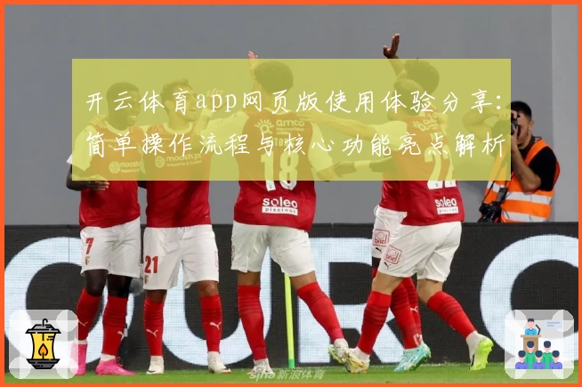 开云体育app网页版使用体验分享：简单操作流程与核心功能亮点解析
