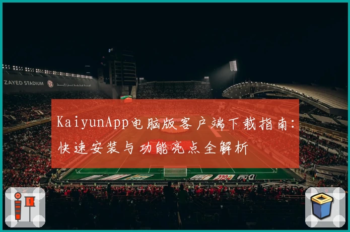 KaiyunApp电脑版客户端下载指南：快速安装与功能亮点全解析
