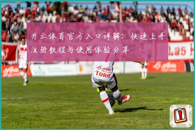 开云体育官方入口详解：快速上手注册教程与使用体验分享
