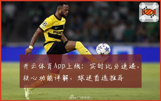 开云体育App上线:实时比分速递、核心功能详解,球迷首选推荐