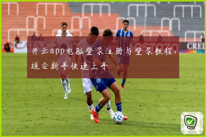开云app电脑登录注册与登录教程，适合新手快速上手