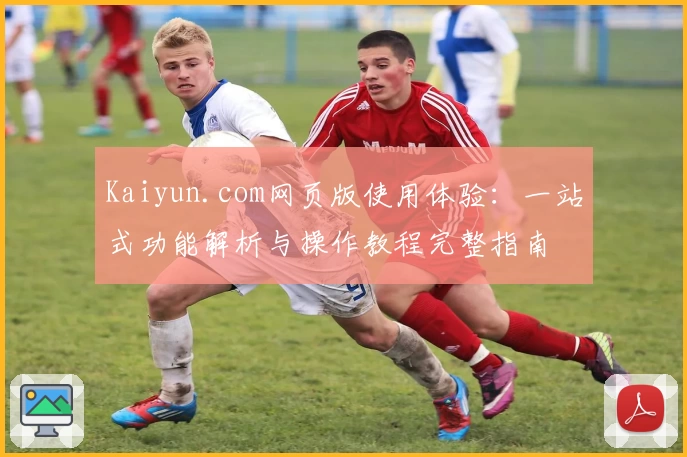 Kaiyun.com网页版使用体验：一站式功能解析与操作教程完整指南