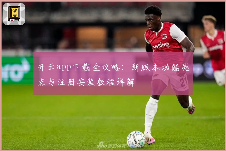 开云app下载全攻略：新版本功能亮点与注册安装教程详解