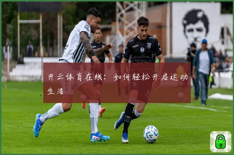 开云体育在线：如何轻松开启运动生活