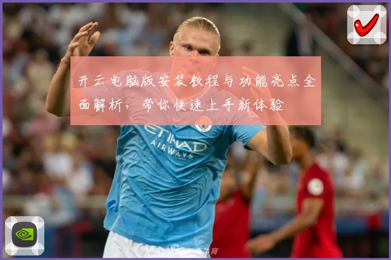 开云电脑版安装教程与功能亮点全面解析，带你快速上手新体验