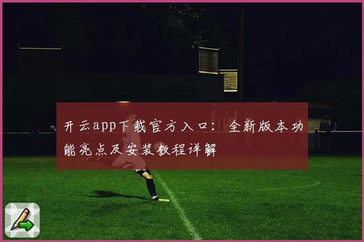 开云app下载官方入口：全新版本功能亮点及安装教程详解