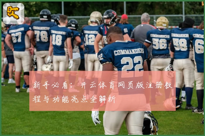 新手必看：开云体育网页版注册教程与功能亮点全解析