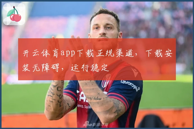 开云体育app下载正规渠道，下载安装无障碍，运行稳定