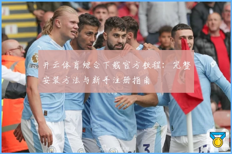开云体育综合下载官方教程：完整安装方法与新手注册指南