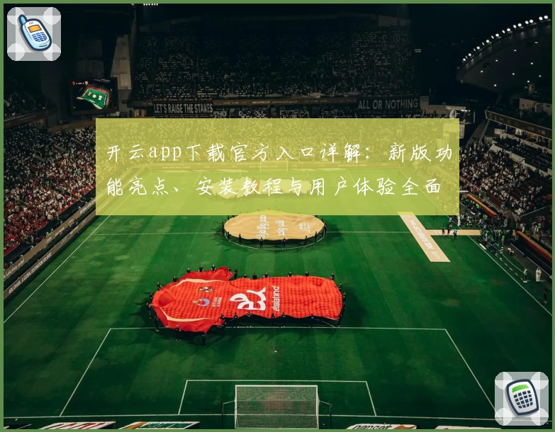 开云app下载官方入口详解：新版功能亮点、安装教程与用户体验全面解析