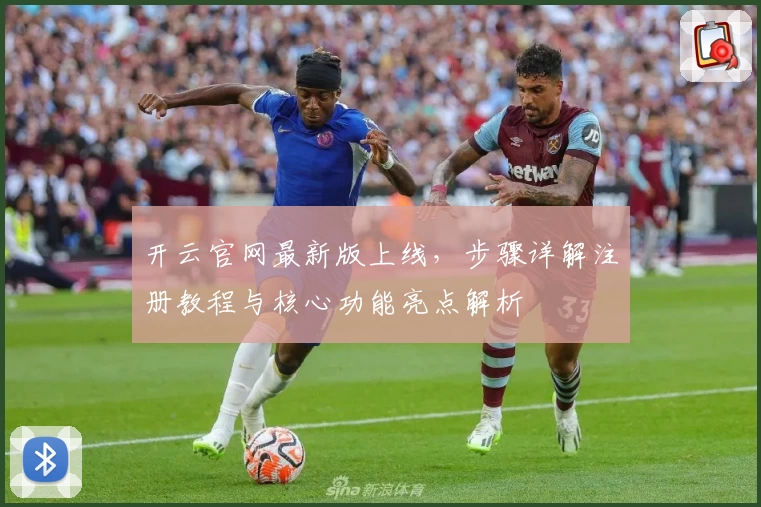 开云官网最新版上线，步骤详解注册教程与核心功能亮点解析