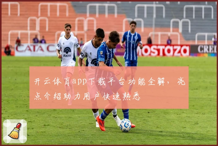 开云体育app下载平台功能全解,亮点介绍助力用户快速熟悉
