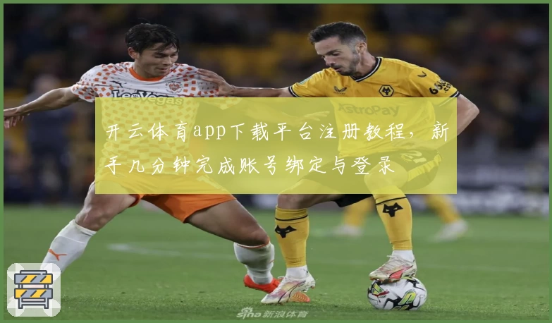 开云体育app下载平台注册教程，新手几分钟完成账号绑定与登录