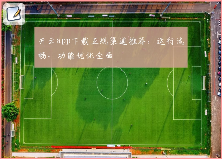 开云app下载正规渠道推荐，运行流畅，功能优化全面
