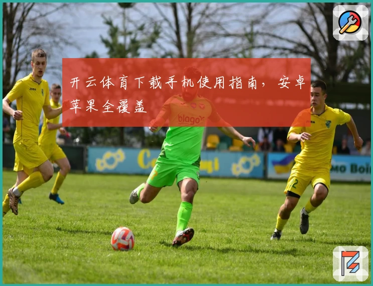 开云体育下载手机使用指南，安卓苹果全覆盖