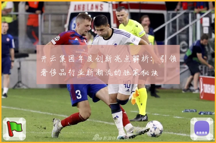 开云集团年度创新亮点解析：引领奢侈品行业新潮流的独家秘诀