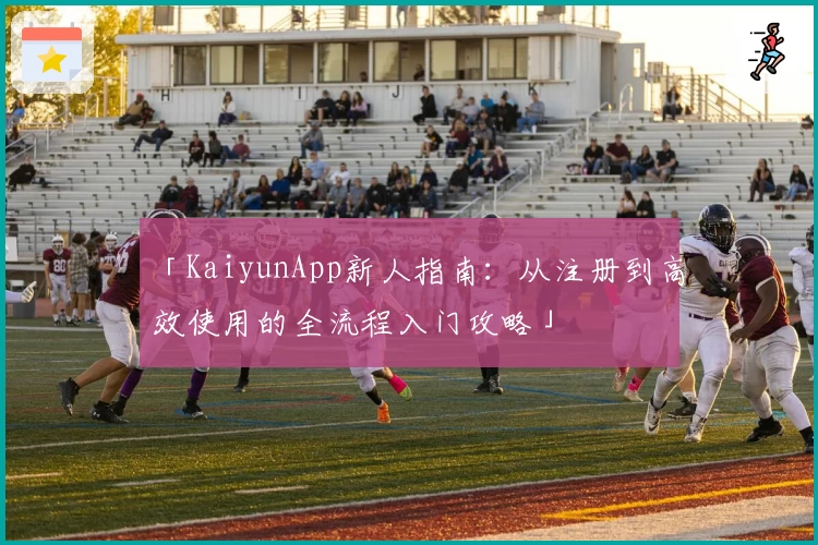 「KaiyunApp新人指南：从注册到高效使用的全流程入门攻略」