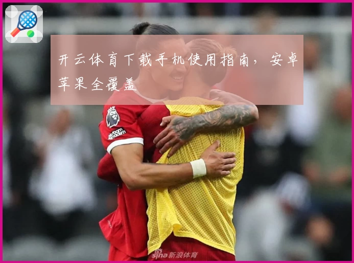 开云体育下载手机使用指南，安卓苹果全覆盖