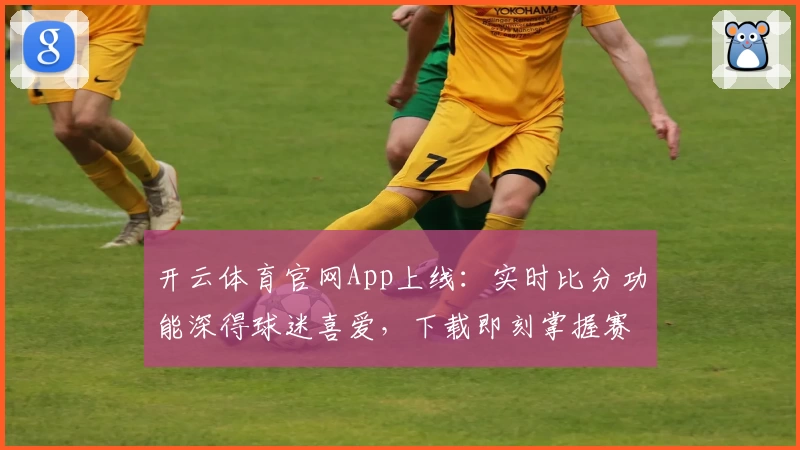 开云体育官网App上线：实时比分功能深得球迷喜爱，下载即刻掌握赛事动态