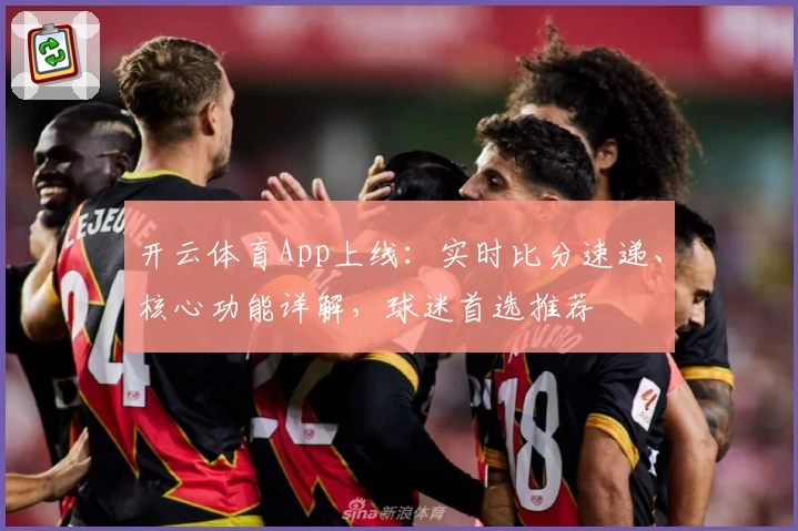开云体育App上线：实时比分速递、核心功能详解，球迷首选推荐
