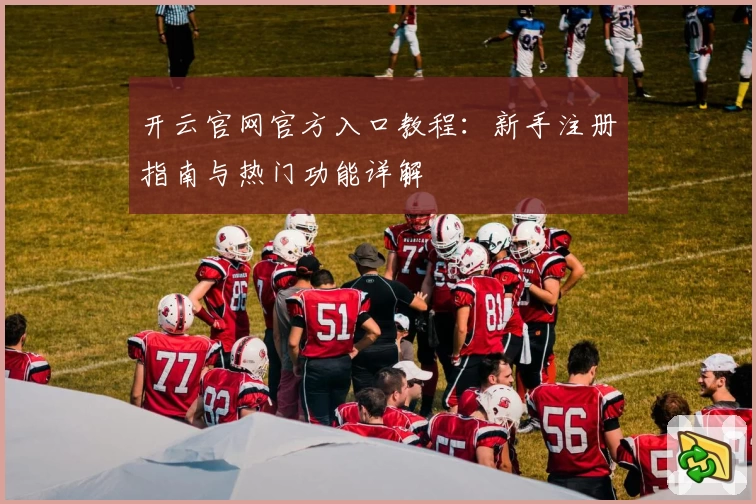 开云官网官方入口教程：新手注册指南与热门功能详解