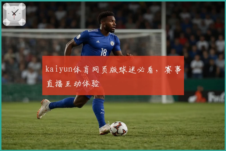 kaiyun体育网页版球迷必看，赛事直播互动体验