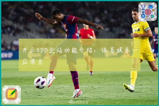 开云app全站功能介绍，体育娱乐一应俱全