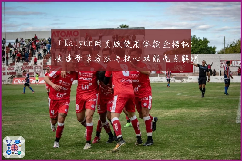 「Kaiyun网页版使用体验全揭秘：快速登录方法与核心功能亮点解析」