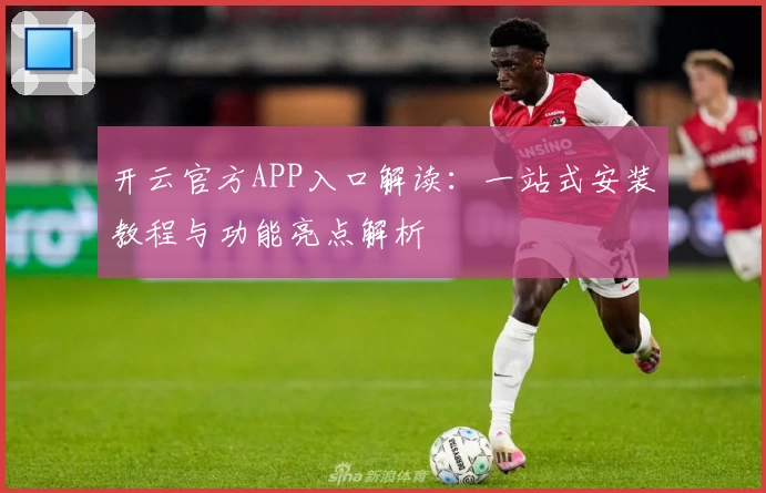 开云官方APP入口解读:一站式安装教程与功能亮点解析