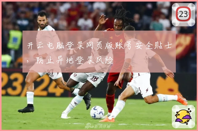 开云电脑登录网页版账号安全贴士，防止异地登录风险