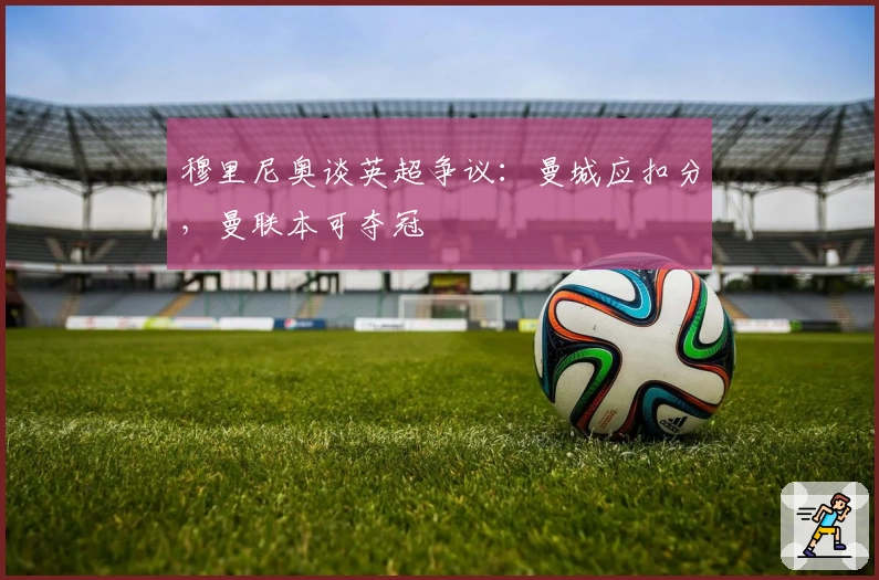 穆里尼奥谈英超争议：曼城应扣分，曼联本可夺冠