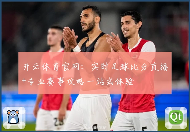 开云体育官网：实时足球比分直播+专业赛事攻略一站式体验