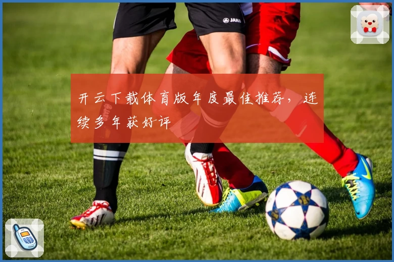 开云下载体育版年度最佳推荐，连续多年获好评