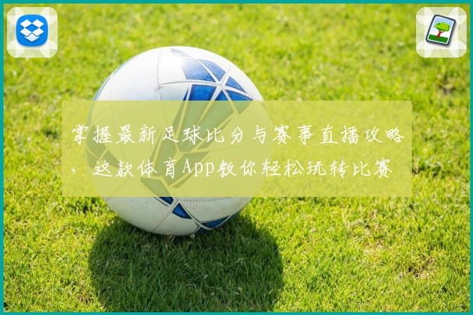 掌握最新足球比分与赛事直播攻略，这款体育App教你轻松玩转比赛